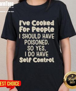 Funny 'I've Cooked for People I Should Have Poisoned' tee for ladies, showcasing humor and self-control in stylish apparel.