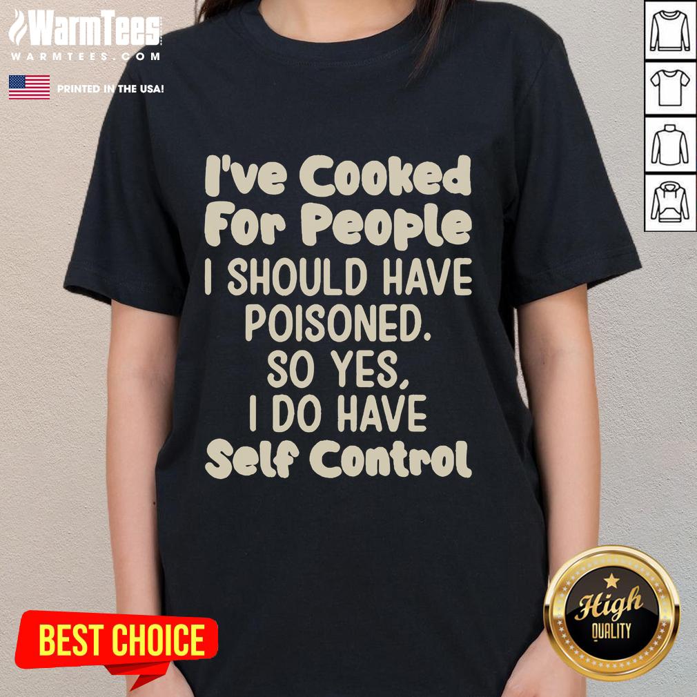Funny I've Cooked For People I Should Have Poisoned So Yes I Do Have Self Control Ladies-Tee Funny 'I've Cooked for People I Should Have Poisoned' tee for ladies, showcasing humor and self-control in stylish apparel.