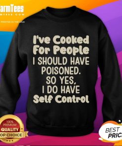 Funny sweatshirt featuring the phrase I've cooked for people I should have poisoned showcasing humor and self-control.