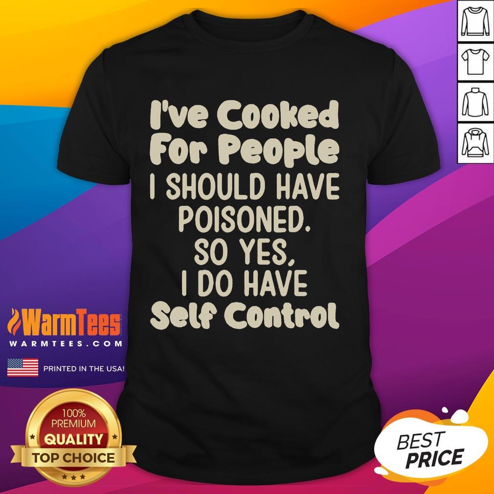 Funny I've Cooked For People I Should Have Poisoned So Yes I Do Have Self Control T-Shirt Funny I've Cooked For People I Should Have Poisoned So Yes I Do Have Self Control T-Shirt displayed on a colorful background.