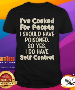 Funny I've Cooked For People I Should Have Poisoned So Yes I Do Have Self Control T-Shirt displayed on a colorful background.