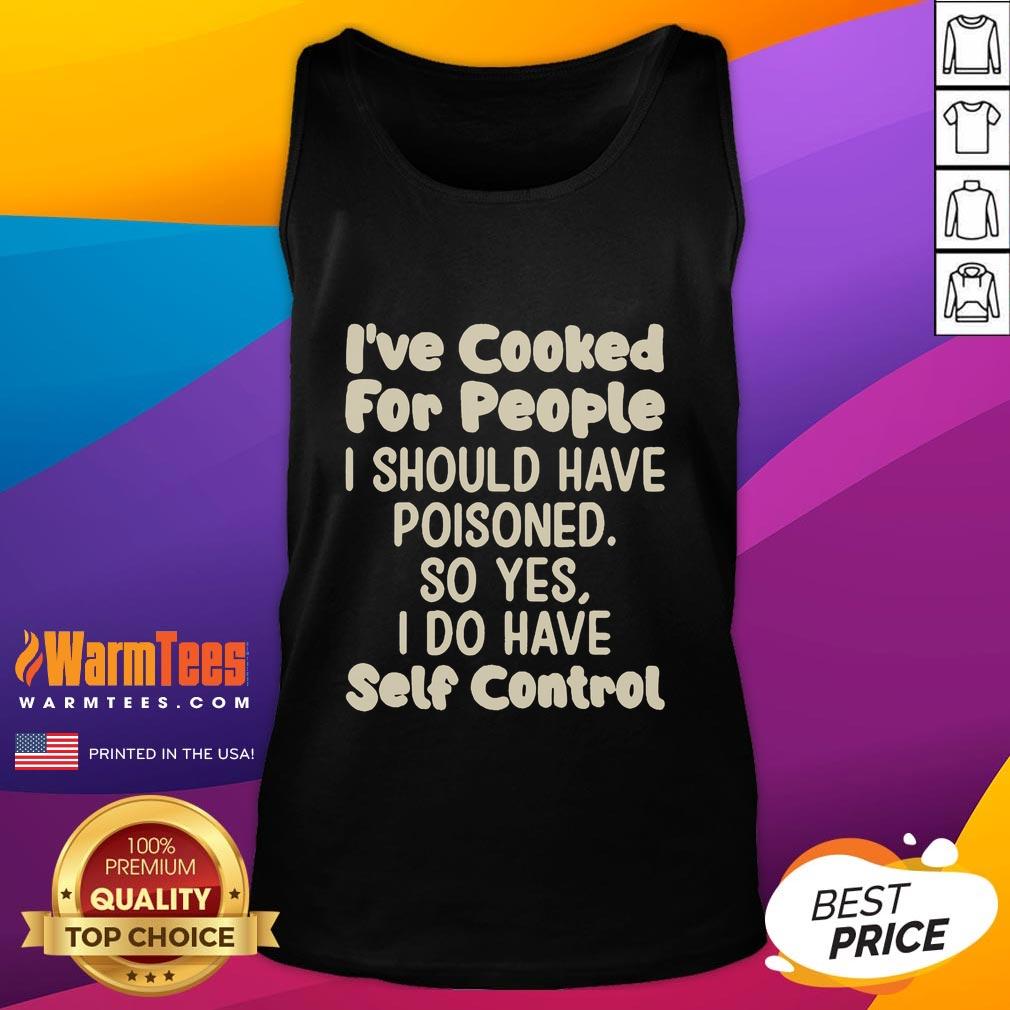 Funny I've Cooked For People I Should Have Poisoned So Yes I Do Have Self Control Tank Top Funny tank top featuring the phrase 'Ive Cooked for People I Should Have Poisoned, So Yes, I Do Have Self-Control.'
