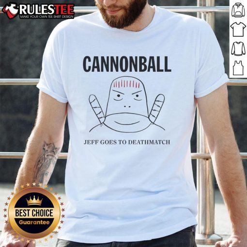 Alt Text: Funny Jeff Cannonball Goes To Deathmatch T-Shirt featuring a humorous graphic design and bold text for fans.