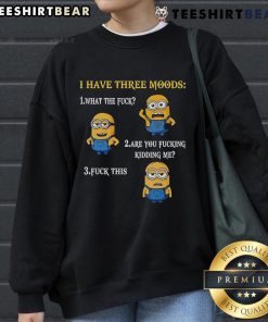 Funny Minion sweatshirt displaying three moods: What The F*, Are You F*ing Kidding Me, and F* This.
