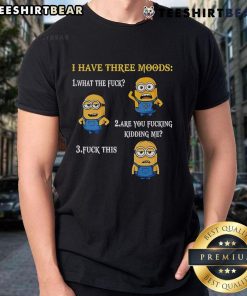Funny Minion t-shirt featuring three moods: What The Fuck, Are You Fucking Kidding Me, and Fuck This.