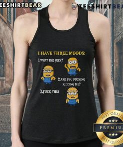 Funny Minion tank top featuring three moods: What The F*, Are You F*ing Kidding Me?, and F* This.