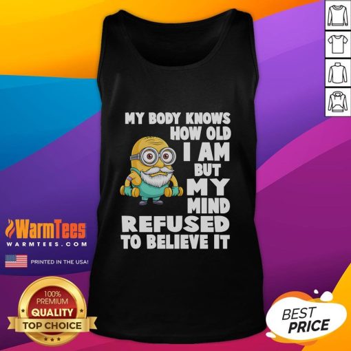 Funny Minion tank top with the quote My body knows how old I am but my mind refuses to believe it. Perfect for humor lovers.