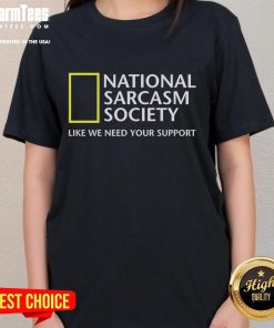 Funny National Sarcasm Society tee for ladies with witty quote: 'Like we need your support' in playful typography.