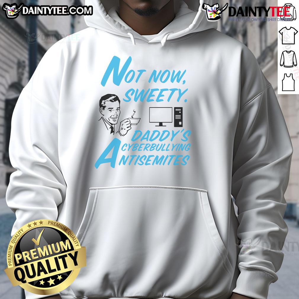 Funny Not Now Sweetie Daddy'S Cyberbullying Antisemitism Hoodie Alt Text: Funny Not Now Sweetie Daddy's Cyberbullying Antisemitism Hoodie featuring bold graphics and a unique design.