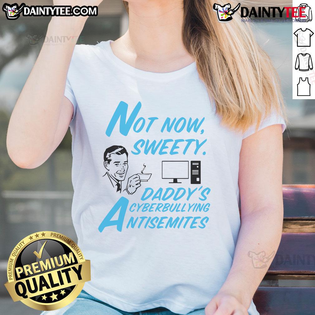 Funny Not Now Sweetie Daddy'S Cyberbullying Antisemitism Ladies Tee Funny Not Now Sweetie Daddy's Cyberbullying Antisemitism Ladies Tee showcasing a humorous design on a stylish women's shirt.