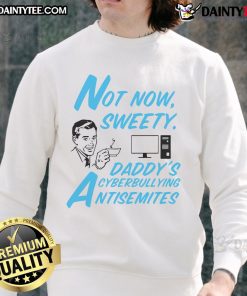Funny Not Now Sweetie Daddy's Cyberbullying Antisemitism Sweatshirt showcasing a humorous design for awareness.