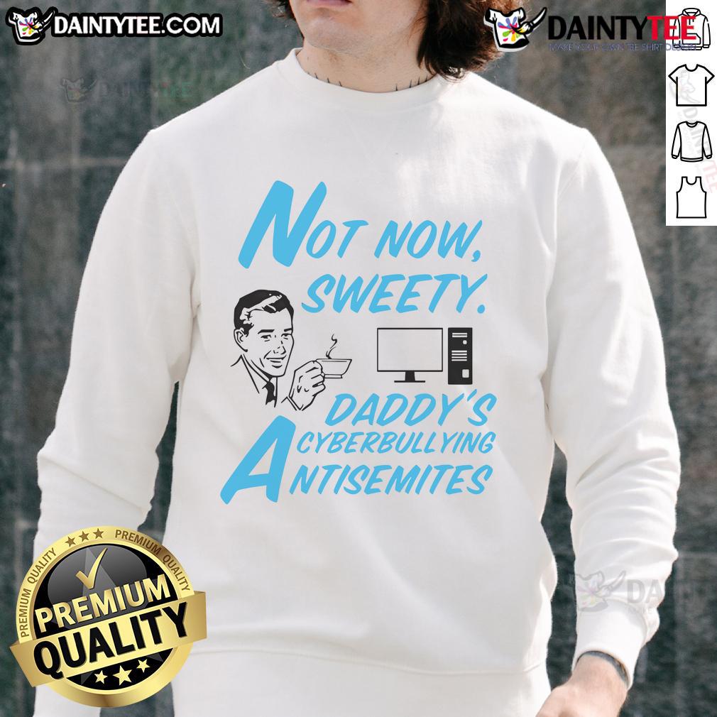 Funny Not Now Sweetie Daddy'S Cyberbullying Antisemitism Sweatshirt Funny Not Now Sweetie Daddy's Cyberbullying Antisemitism Sweatshirt showcasing a humorous design for awareness.