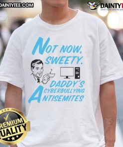 Alt Text: Funny 'Not Now Sweetie' Daddy's Cyberbullying Antisemitism T-Shirt design featuring bold text and playful graphics.