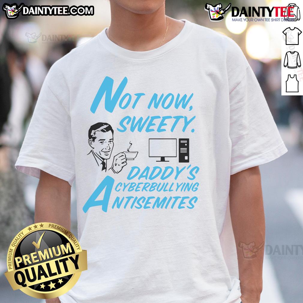 Funny Not Now Sweetie Daddy'S Cyberbullying Antisemitism T Shirt Alt Text: Funny 'Not Now Sweetie' Daddy's Cyberbullying Antisemitism T-Shirt design featuring bold text and playful graphics.