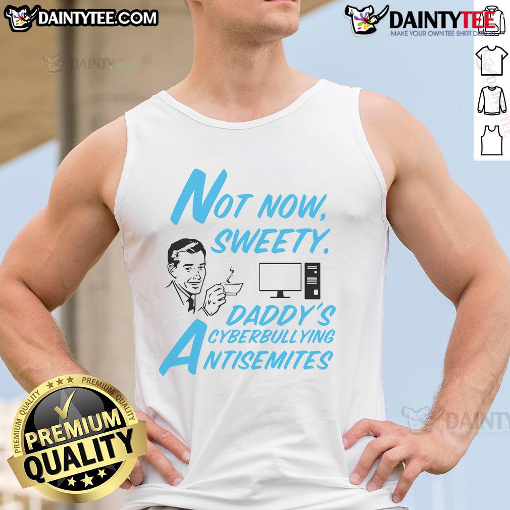 Funny Not Now Sweetie Daddy'S Cyberbullying Antisemitism Tank Top Funny Not Now Sweetie Daddy's Cyberbullying Antisemitism tank top design featuring bold graphics and humorous text.