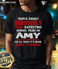 Funny People Should Seriously Stop Expecting Normal From An Amy T-Shirt featuring humorous text design on a casual tee.
