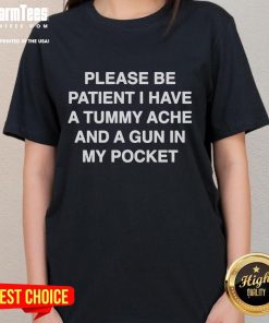 Funny ladies tee featuring 'Please Be Patient, I Have A Tummy Ache And A Gun In My Pocket' design for humorous fashion.