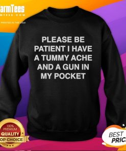 Funny sweatshirt saying 'Please Be Patient, I Have A Tummy Ache And A Gun In My Pocket' perfect for humor lovers.