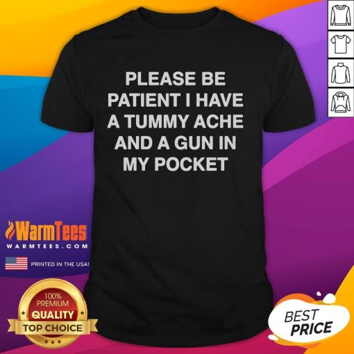 Funny 'Please Be Patient I Have A Tummy Ache And A Gun In My Pocket' T-Shirt design for humor lovers and unique gifts.