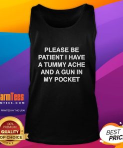 Funny tank top with Please be patient, I have a tummy ache and a gun in my pocket printed on it, perfect for humor lovers.