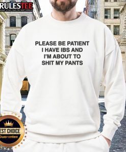 Alt Text: Funny Please Be Patient, I Have IBS and I'm About to Shit My Pants sweatshirt, perfect for humor lovers with IBS.