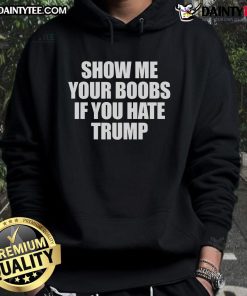 Alt Text: Funny Show Me Your Boobs If You Hate Trump Hoodie design featuring bold text and a humorous graphic for political statement.