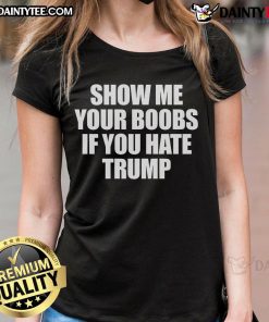 Funny Show Me Your Boobs If You Hate Trump Ladies Tee featuring a humorous graphic design for politically outspoken women.