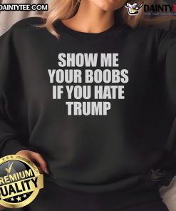 Funny Show Me Your Boobs If You Hate Trump Sweatshirt in vibrant colors, perfect for making a bold political statement.