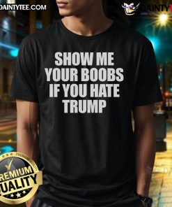 Funny Show Me Your Boobs If You Hate Trump T-Shirt featuring bold text and a humorous design, perfect for political satire.