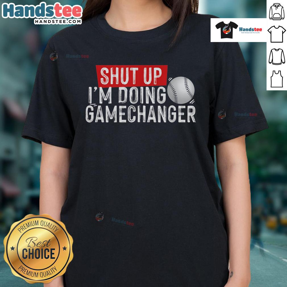 Funny Shut Up I'M Doing Gamechanger Baseball Ladies Tee Funny Shut Up I'm Doing Gamechanger Baseball Ladies Tee in vibrant colors, perfect for baseball fans and casual wear.