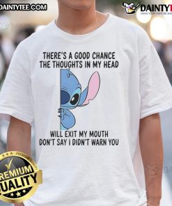 Alt Text: Funny Stitch shirt with There's a good chance the thoughts in my head will exit my mouth text design.