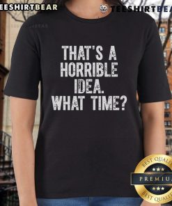 Funny ladies tee with the phrase 'That's a horrible idea, what time?' in playful font, perfect for casual wear.