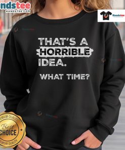 Funny sarcastic drinking humor sweatshirt featuring 'That's a horrible idea, what time?' text design.