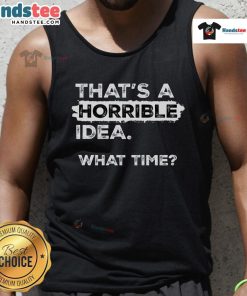 Funny sarcastic drinking humor tank top with 'That's a horrible idea, what time?' text design for casual wear.