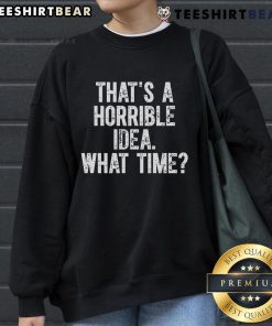 Funny sweatshirt with 'That's a horrible idea, what time?' text design, perfect for humor lovers and casual outfits.