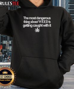 Alt Text: Funny hoodie with the phrase 'The Most Dangerous Thing About Weed Is Getting Caught With It' in bold lettering.