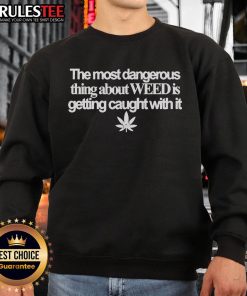 Alt Text: Funny sweatshirt with text 'The Most Dangerous Thing About Weed Is Getting Caught With It' for cannabis enthusiasts.