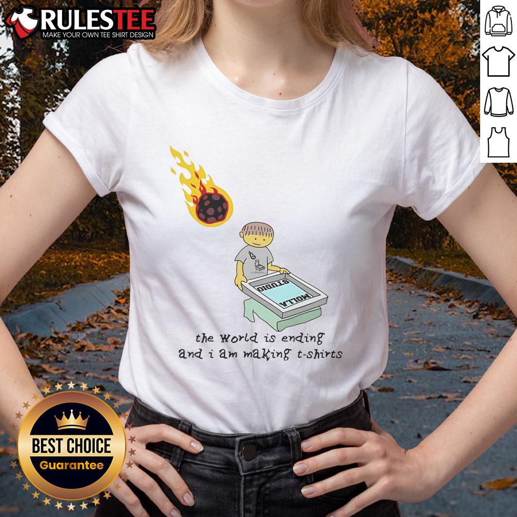 Funny The World Is Ending And I Am Making Ladies Tee Funny tee design featuring 'The World Is Ending and I Am Making Ladies Tee' for humor lovers and casual wear.