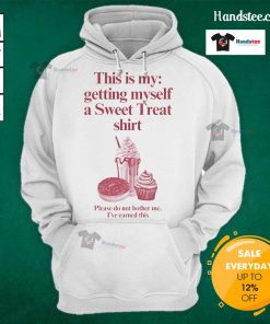 Funny hoodie saying 'This is my getting myself a sweet treat shirt, please do not bother me, I've earned this'.