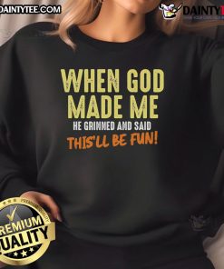 Funny sweatshirt with the phrase 'When God Made Me He Grinned and Said This'll Be Fun' for casual, humorous style.