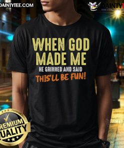 Funny T-shirt with 'When God Made Me He Grinned And Said This'll Be Fun' text, perfect for humor lovers and unique gifts.