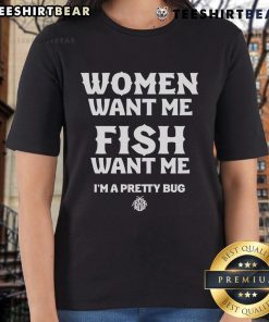Funny Women Want Me Fish Want Me I'm a Pretty Bug Ladies Tee featuring a humorous graphic design for women's casual wear.