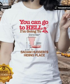 Funny ladies tee featuring 'You Can Go To Hell, I'm Going To Saddam Hussein's Hiding Place' graphic design.