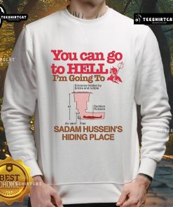 Funny sweatshirt with 'You Can Go To Hell, I'm Going To Saddam Hussein's Hiding Place' slogan, perfect for humor lovers.