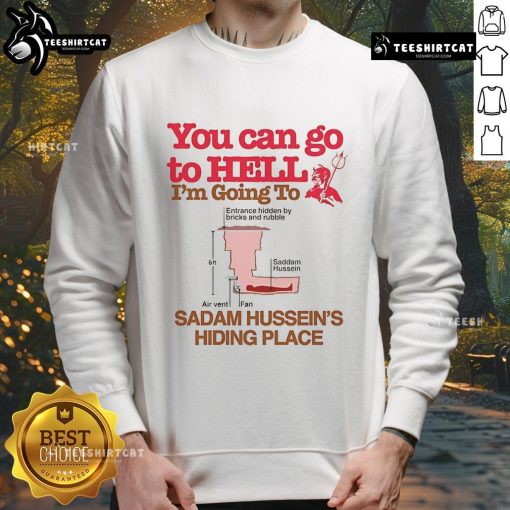 Funny sweatshirt with 'You Can Go To Hell, I'm Going To Saddam Hussein's Hiding Place' slogan, perfect for humor lovers.