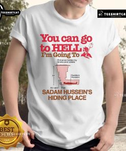 Alt Text: Funny You Can Go To Hell I'm Going To Saddam Hussein's Hiding Place T-shirt featuring bold text and a humorous design.
