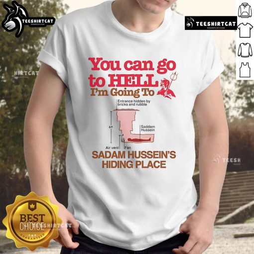 Alt Text: Funny You Can Go To Hell I'm Going To Saddam Hussein's Hiding Place T-shirt featuring bold text and a humorous design.