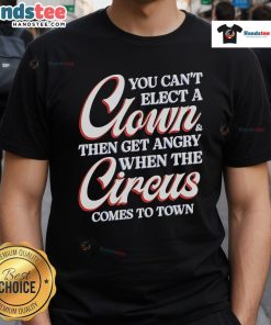 Funny 'You Cant Elect A Clown Then Get Angry When The Circus Comes To Town' T-Shirt, perfect for political satire enthusiasts.