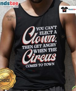 Funny tank top with the quote 'You Cant Elect a Clown Then Get Angry When the Circus Comes to Town' in bold letters.