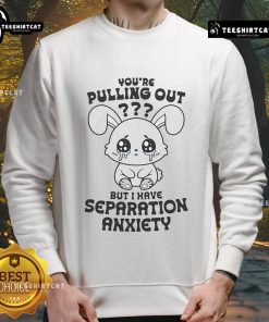Alt Text: Funny You're Pulling Out But I Have Separation Anxiety cute sweatshirt design featuring playful text and cozy style.